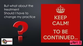 But what about the
treatment
Should I have to
change my practice
 