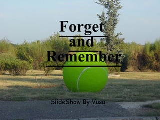 Forget
  and
Remember

SlideShow By Vusa
 