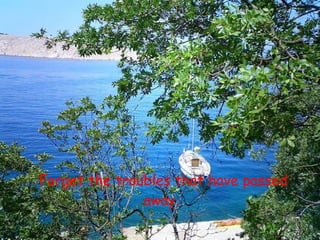 Forget the troubles that have passed
               away.
 