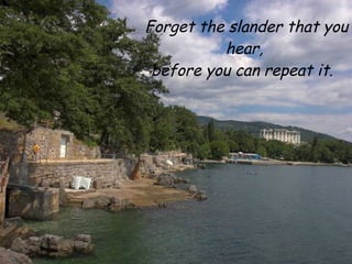 Forget the slander that you
          hear,
 before you can repeat it.
 
