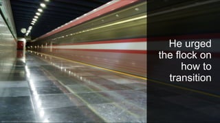 He urged
the flock on
how to
transition
 