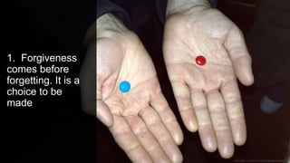 1. Forgiveness
comes before
forgetting. It is a
choice to be
made
 