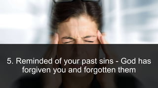 5. Reminded of your past sins - God has
forgiven you and forgotten them
 