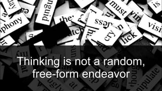 Thinking is not a random,
free-form endeavor
 