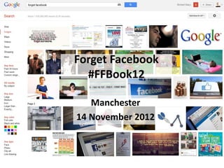 Forget Facebook
  #FFBook12

   Manchester
14 November 2012
 