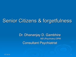 Senior Citizens & forgetfulness   Dr. Dhananjay D. Gambhire MD (Psychiatry) DPM Consultant Psychiatrist 