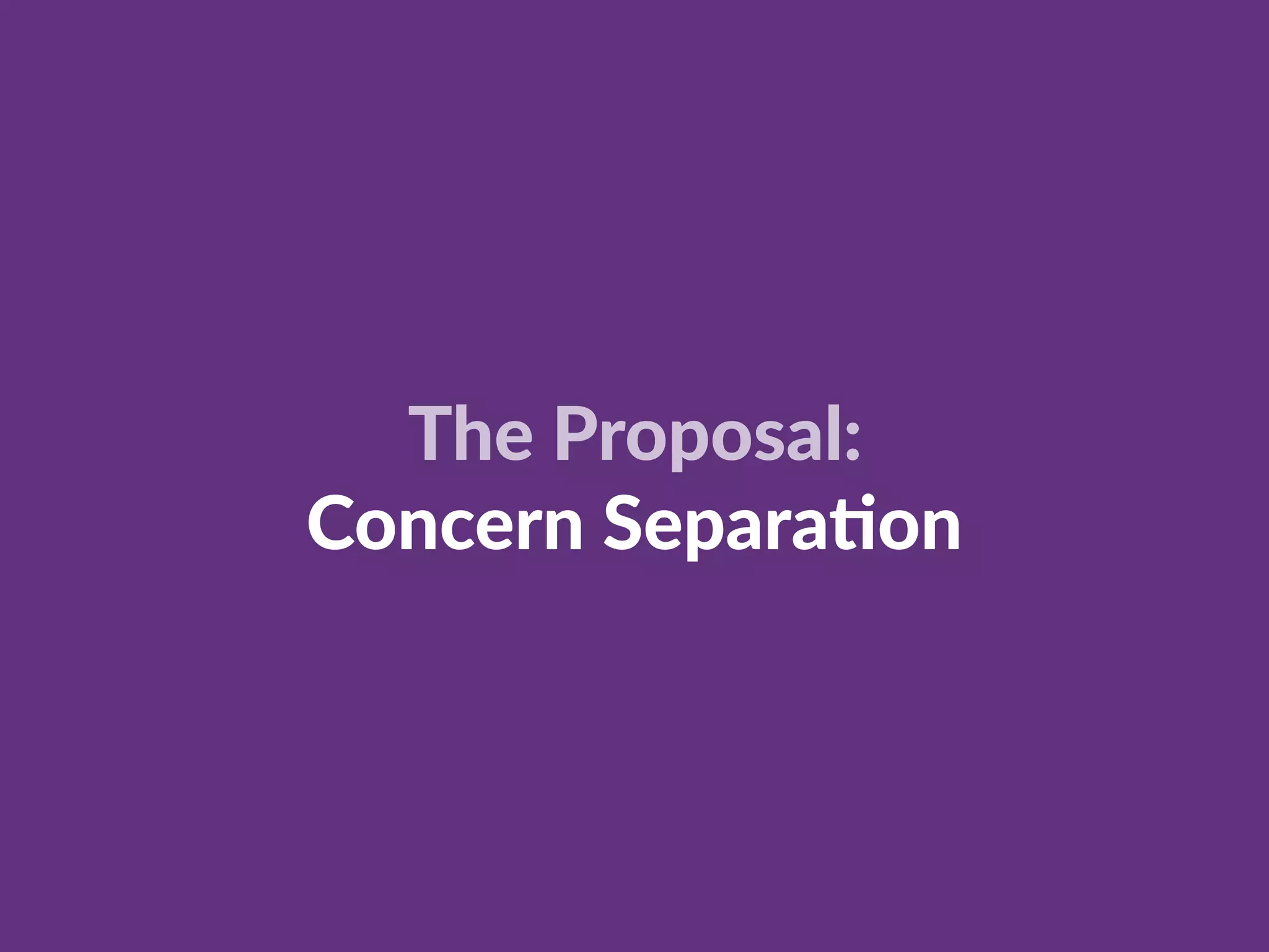 The Proposal:
Concern Separa:on
 