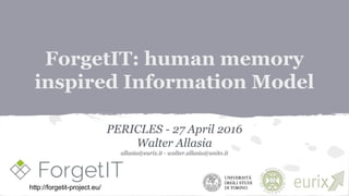 ForgetIT: human memory
inspired Information Model
PERICLES - 27 April 2016
Walter Allasia
allasia@eurix.it - walter.allasia@unito.it
http://forgetit-project.eu/
 
