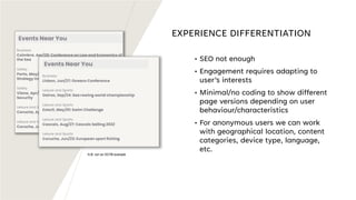 EXPERIENCE DIFFERENTIATION
• SEO not enough
• Engagement requires adapting to
user’s interests
• Minimal/no coding to show different
page versions depending on user
behaviour/characteristics
• For anonymous users we can work
with geographical location, content
categories, device type, language,
etc.
N.B: not na OOTB example
 
