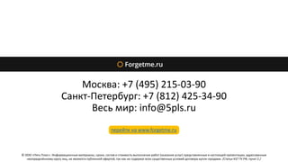 Москва: +7 (495) 215-03-90
Санкт-Петербург: +7 (812) 425-34-90
Весь мир: info@5pls.ru
© ООО «Пять Плюс». Информационные материалы, сроки, состав и стоимость выполнения работ (оказания услуг) представленные в настоящей презентации, адресованные
неопределённому кругу лиц, не являются публичной офертой, так как не содержат всех существенных условий договора купли-продажи. /Статья 437 ГК РФ, пункт 2./
перейти на www.forgetme.ru
 