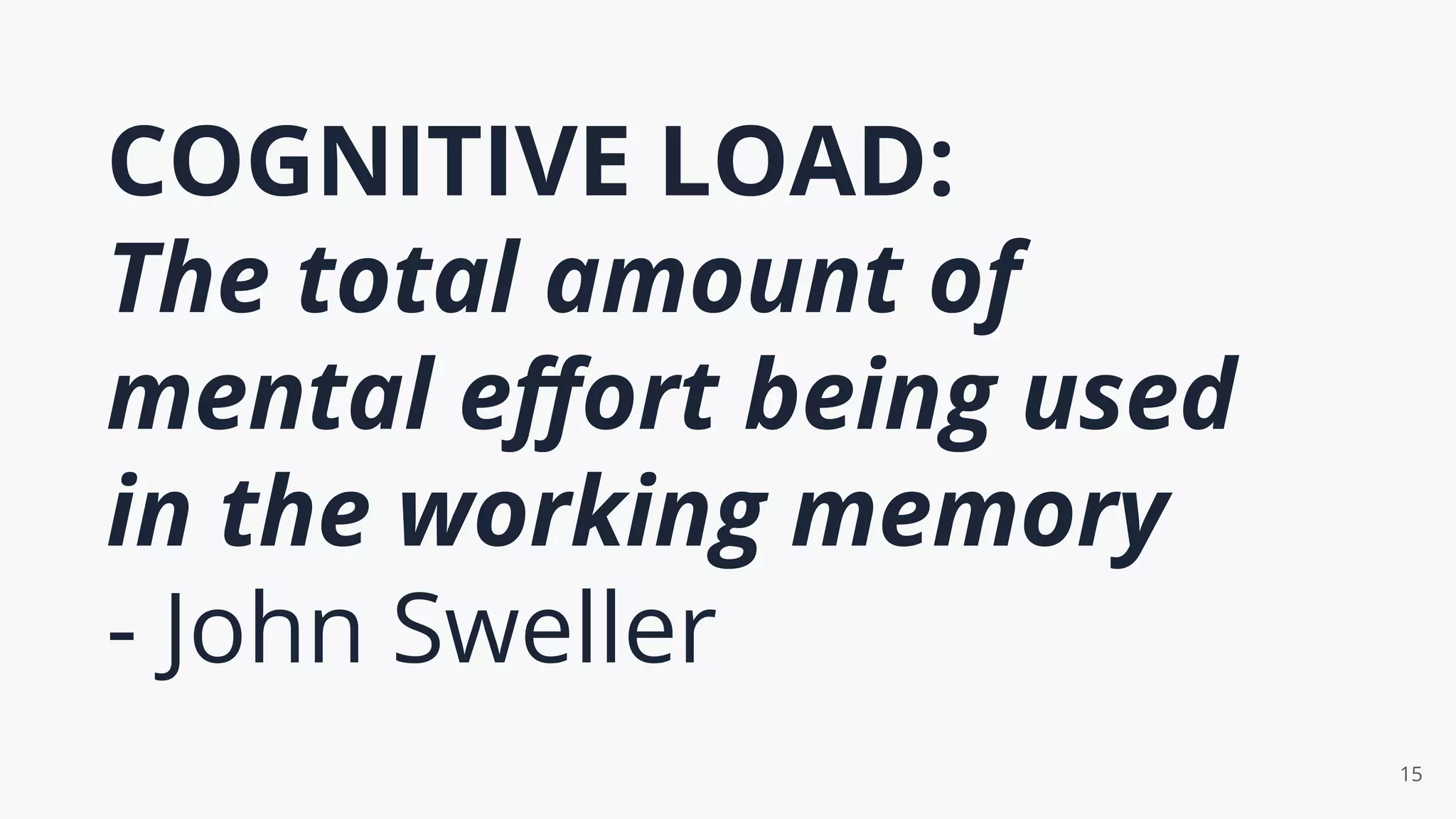 COGNITIVE LOAD:
The total amount of
mental eﬀort being used
in the working memory
- John Sweller
15
 