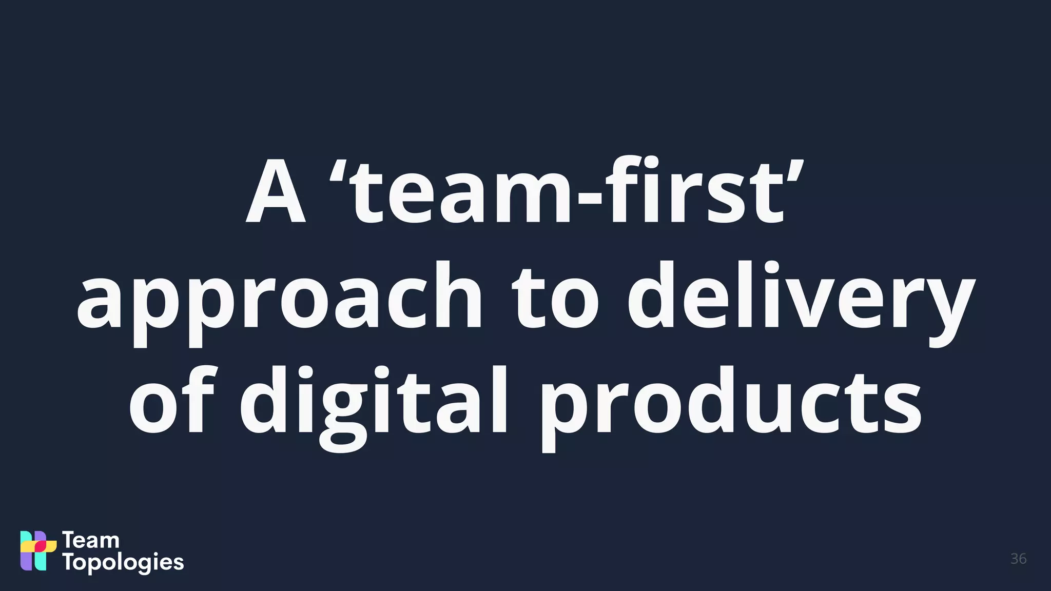 A ‘team-ﬁrst’
approach to delivery
of digital products
36
 