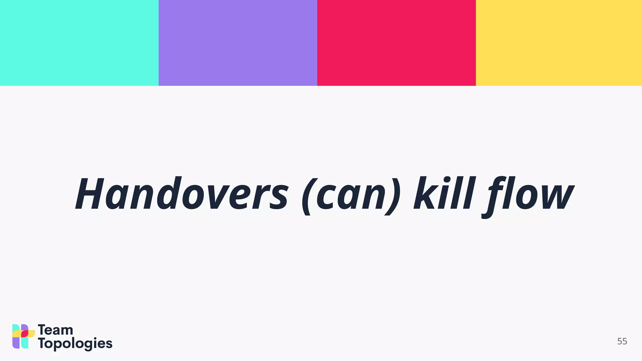 55
Handovers (can) kill ﬂow
 