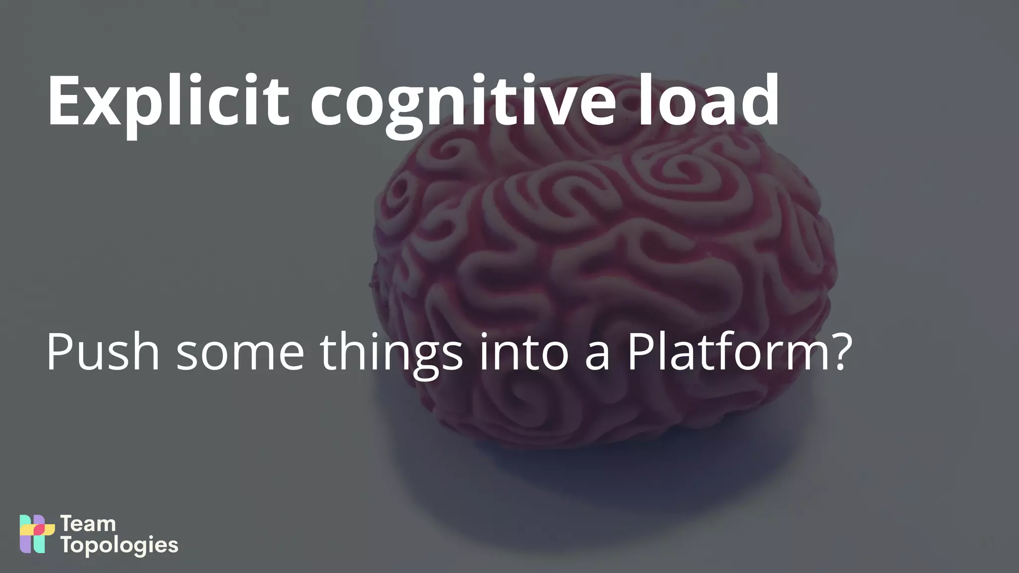 Push some things into a Platform?
Explicit cognitive load
83
 