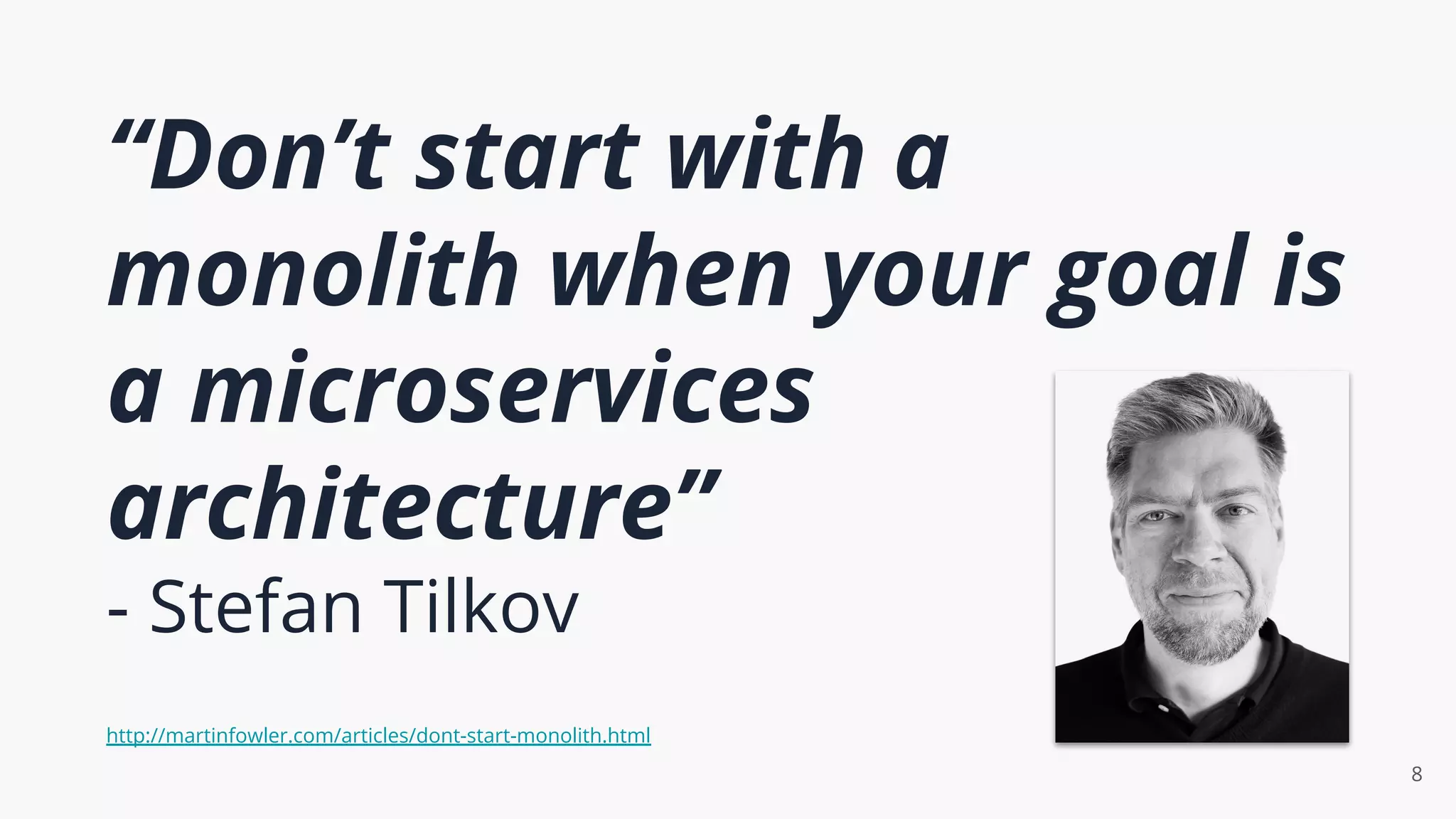 “Don’t start with a
monolith when your goal is
a microservices
architecture”
- Stefan Tilkov
8
http://martinfowler.com/articles/dont-start-monolith.html
 