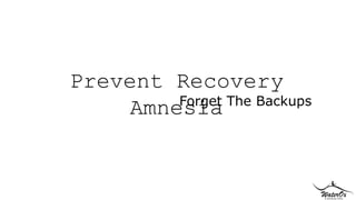 Prevent Recovery 
Amnesia Forget The Backups 
 