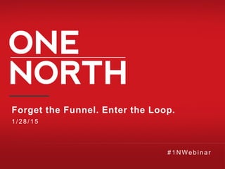 Forget the Funnel. Enter the Loop.
1/28/15
# 1NW ebinar
 