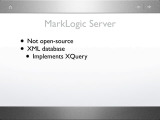 MarkLogic Server
• Not open-source
• XML database
 • Implements XQuery
 