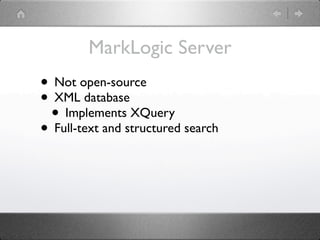 MarkLogic Server
• Not open-source
• XML database
 • Implements XQuery
• Full-text and structured search
 