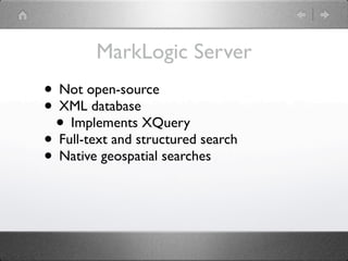 MarkLogic Server
• Not open-source
• XML database
 • Implements XQuery
• Full-text and structured search
• Native geospatial searches
 