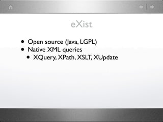 eXist
• Open source (Java, LGPL)
• Native XML queries
 • XQuery, XPath, XSLT, XUpdate
 