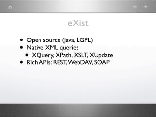eXist
• Open source (Java, LGPL)
• Native XML queries
 • XQuery, XPath, XSLT, XUpdate
• Rich APIs: REST, WebDAV, SOAP
 