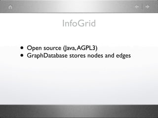 InfoGrid

• Open source (Java, AGPL3)
• GraphDatabase stores nodes and edges
 