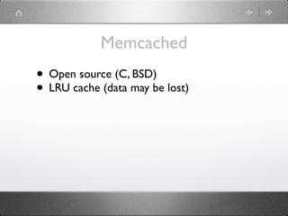 Memcached
• Open source (C, BSD)
• LRU cache (data may be lost)
 