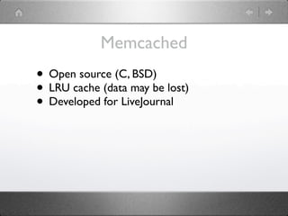 Memcached
• Open source (C, BSD)
• LRU cache (data may be lost)
• Developed for LiveJournal
 