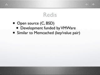 Redis
• Open source (C, BSD)
 • Development funded by VMWare
• Similar to Memcached (key/value pair)
 