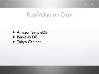 Key/Value on Disk

• Amazon SimpleDB
• Berkeley DB
• Tokyo Cabinet
 