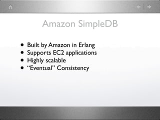 Amazon SimpleDB

• Built by Amazon in Erlang
• Supports EC2 applications
• Highly scalable
• “Eventual” Consistency
 