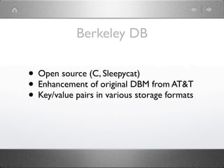 Berkeley DB

• Open source (C, Sleepycat)
• Enhancement of original DBM from AT&T
• Key/value pairs in various storage formats
 