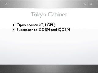 Tokyo Cabinet
• Open source (C, LGPL)
• Successor to GDBM and QDBM
 