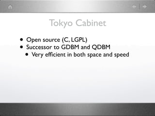 Tokyo Cabinet
• Open source (C, LGPL)
• Successor to GDBM and QDBM
 • Very efﬁcient in both space and speed
 