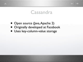 Cassandra

• Open source (Java, Apache 2)
• Originally developed at Facebook
• Uses key-column-value storage
 