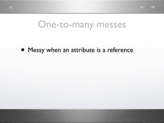 One-to-many messes

• Messy when an attribute is a reference
 