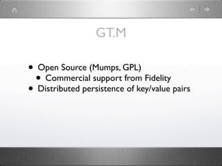 GT.M

• Open Source (Mumps, GPL)
 • Commercial support from Fidelity
• Distributed persistence of key/value pairs
 