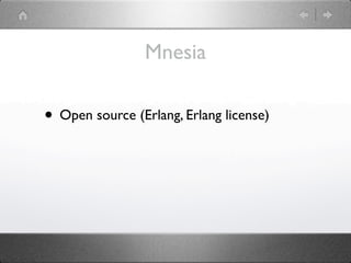 Mnesia

• Open source (Erlang, Erlang license)
 