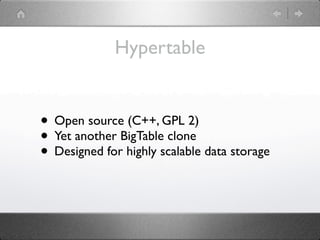 Hypertable


• Open source (C++, GPL 2)
• Yet another BigTable clone
• Designed for highly scalable data storage
 