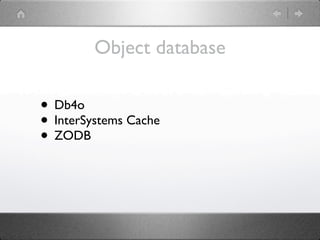 Object database

• Db4o
• InterSystems Cache
• ZODB
 