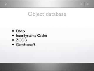 Object database

• Db4o
• InterSystems Cache
• ZODB
• GemStone/S
 
