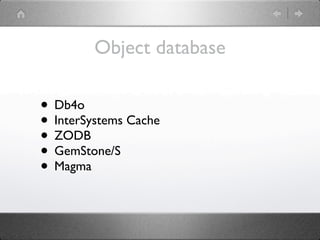 Object database

• Db4o
• InterSystems Cache
• ZODB
• GemStone/S
• Magma
 