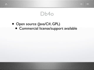 Db4o
• Open source (Java/C#, GPL)
 • Commercial license/support available
 
