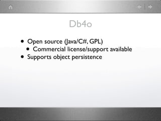 Db4o
• Open source (Java/C#, GPL)
 • Commercial license/support available
• Supports object persistence
 