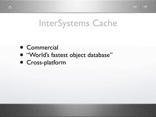 InterSystems Cache

• Commercial
• “World’s fastest object database”
• Cross-platform
 