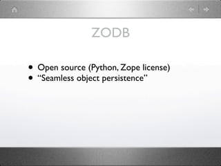 ZODB

• Open source (Python, Zope license)
• “Seamless object persistence”
 