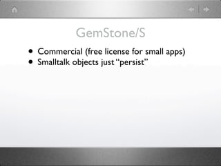 GemStone/S
• Commercial (free license for small apps)
• Smalltalk objects just “persist”
 