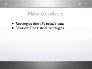 How to solve it
• Rectangles don’t ﬁt today’s data
• Solution: Don’t store rectangles
 