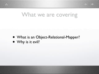 What we are covering


• What is an Object-Relational-Mapper?
• Why is it evil?
 
